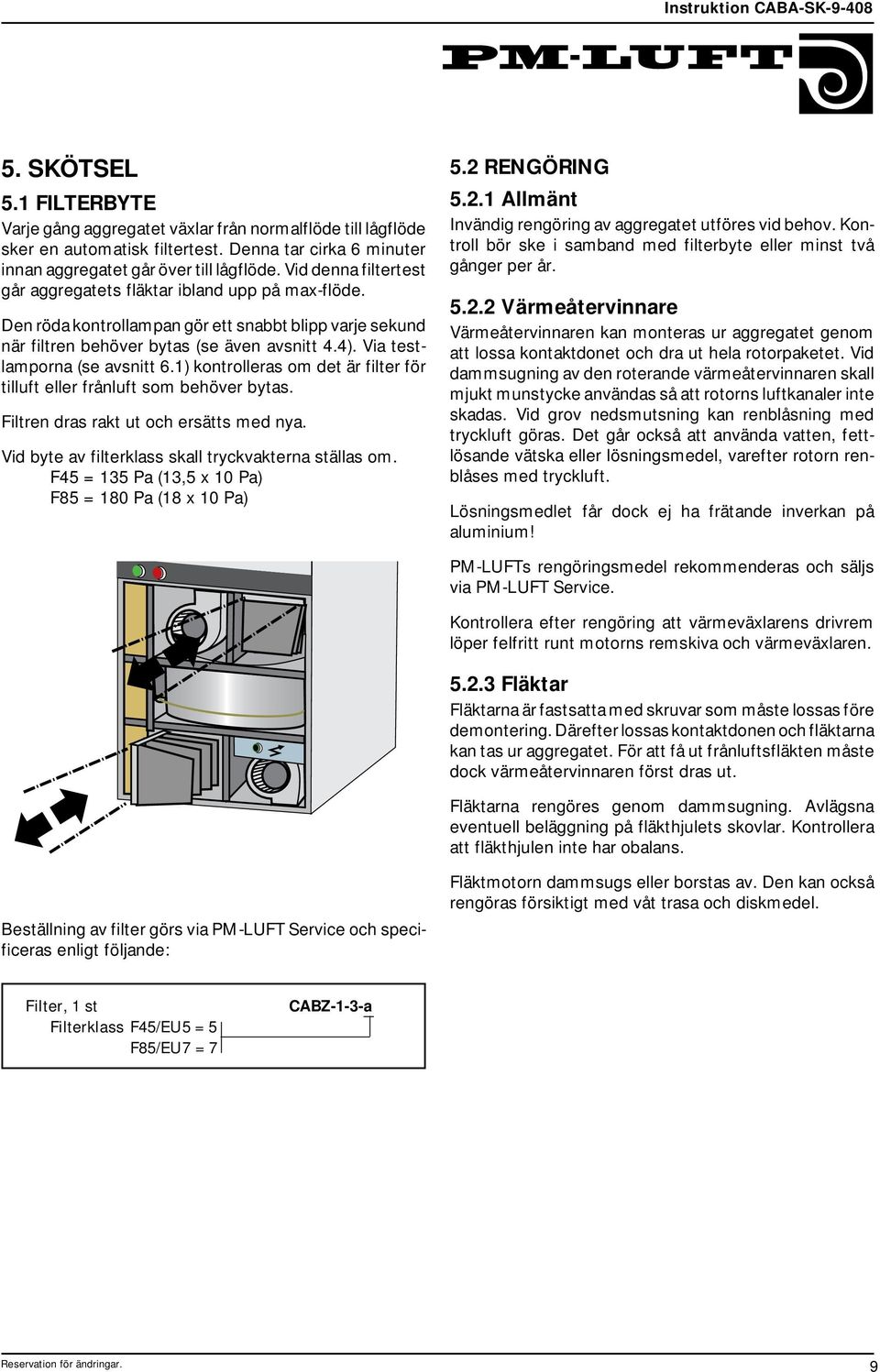 Den röda kontrollampan gör ett snabbt blipp varje sekund när filtren behöver bytas (se även avsnitt 4.4). Via testlamporna (se avsnitt.