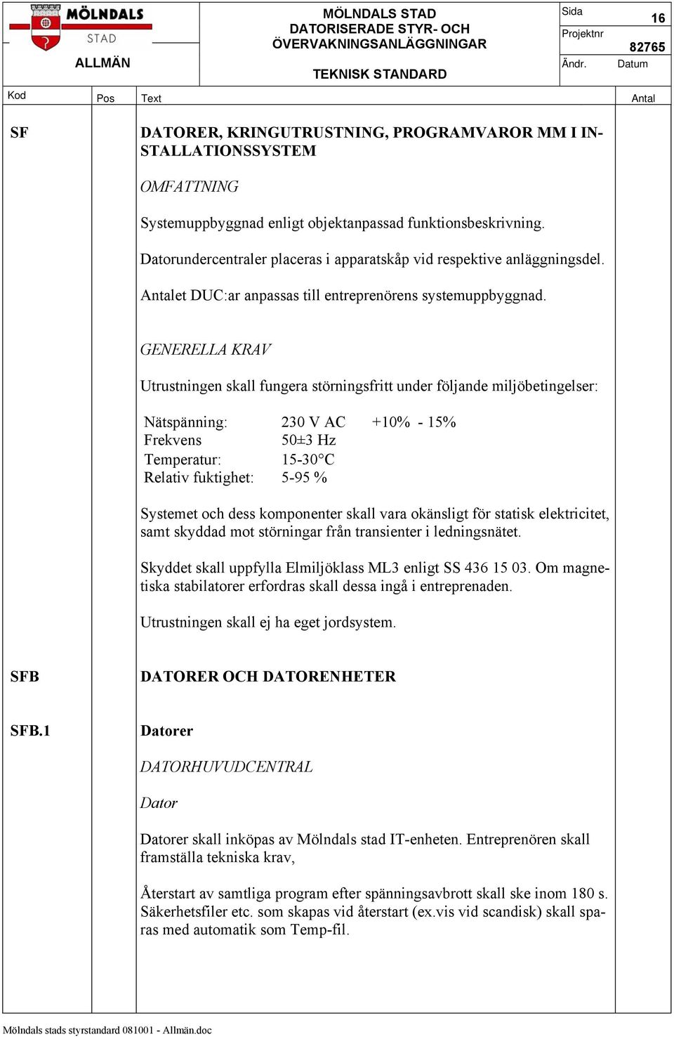 GENERELLA KRAV Utrustningen skall fungera störningsfritt under följande miljöbetingelser: Nätspänning: 230 V AC +10% - 15% Frekvens 50±3 Hz Temperatur: 15-30 C Relativ fuktighet: 5-95 % Systemet och