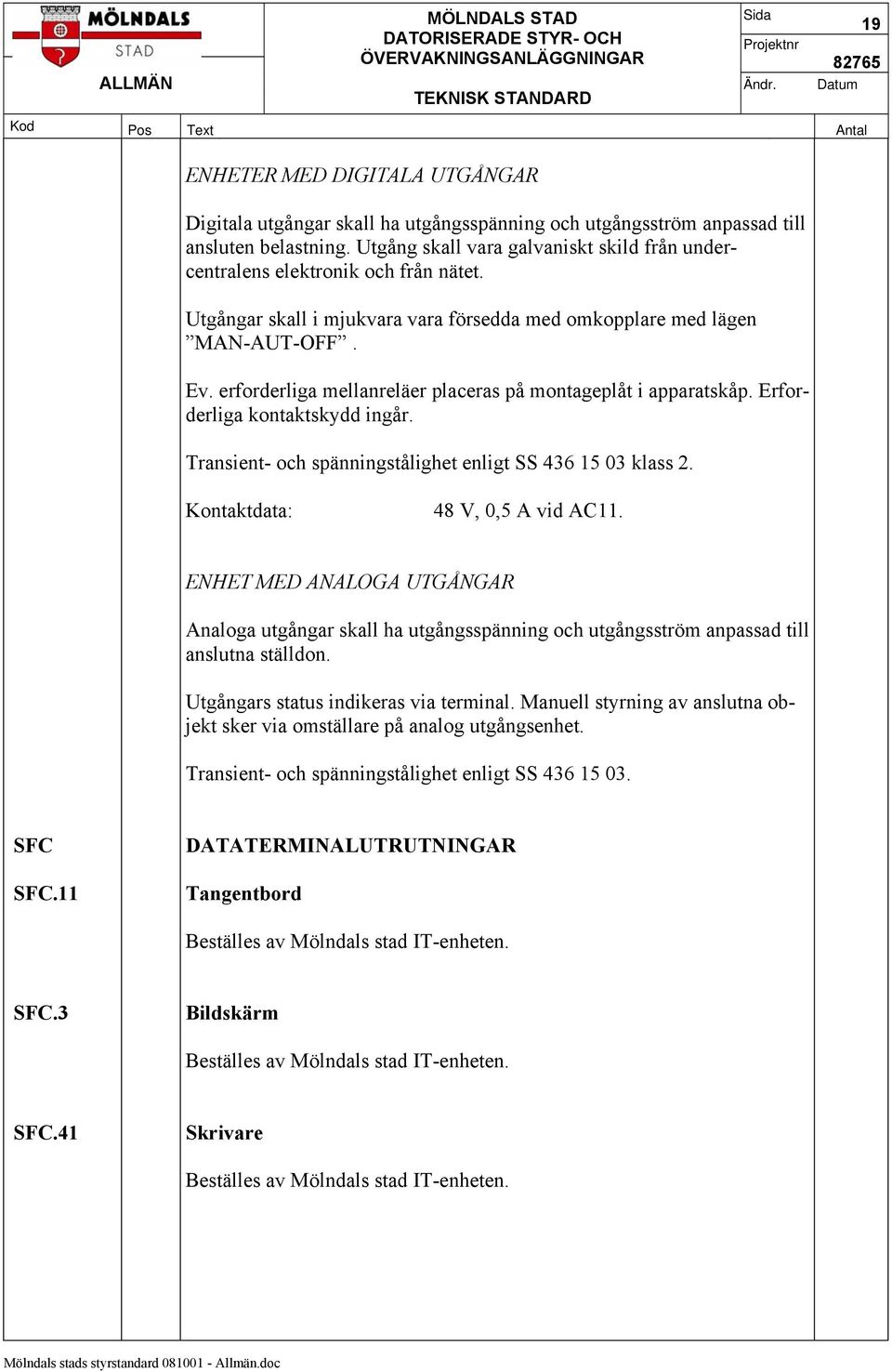 erforderliga mellanreläer placeras på montageplåt i apparatskåp. Erforderliga kontaktskydd ingår. Transient- och spänningstålighet enligt SS 436 15 03 klass 2. Kontaktdata: 48 V, 0,5 A vid AC11.