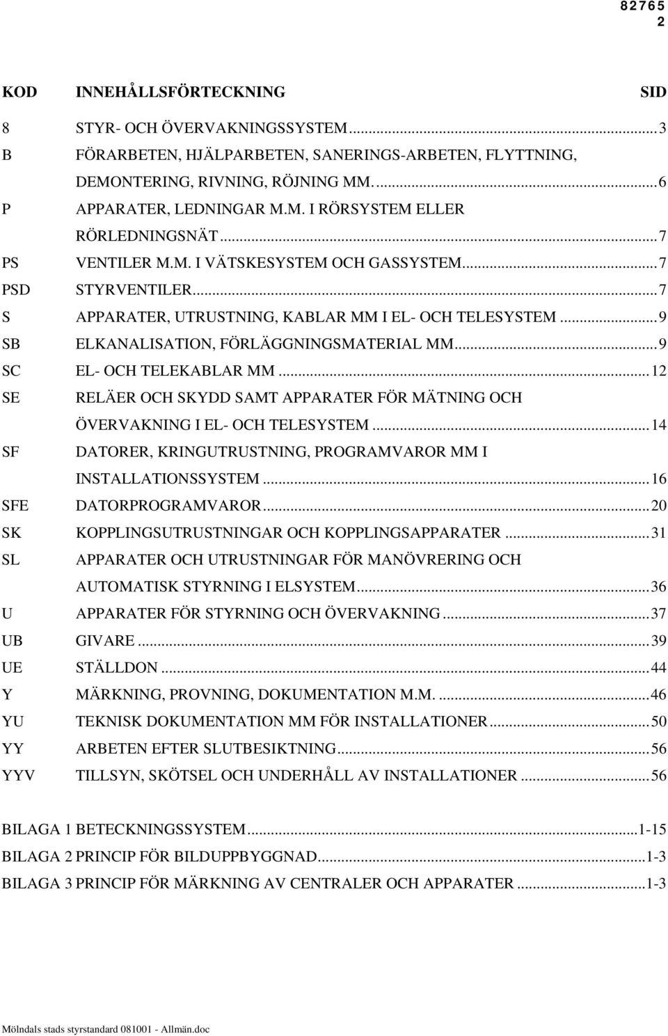 ..9 SC EL- OCH TELEKABLAR MM...12 SE RELÄER OCH SKYDD SAMT APPARATER FÖR MÄTNING OCH ÖVERVAKNING I EL- OCH TELESYSTEM...14 SF DATORER, KRINGUTRUSTNING, PROGRAMVAROR MM I INSTALLATIONSSYSTEM.