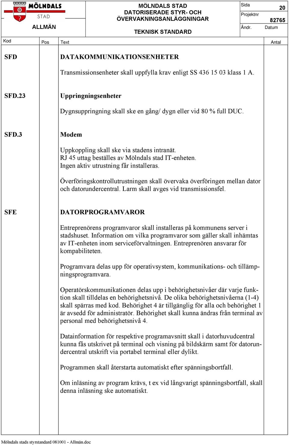 Överföringskontrollutrustningen skall övervaka överföringen mellan dator och datorundercentral. Larm skall avges vid transmissionsfel.