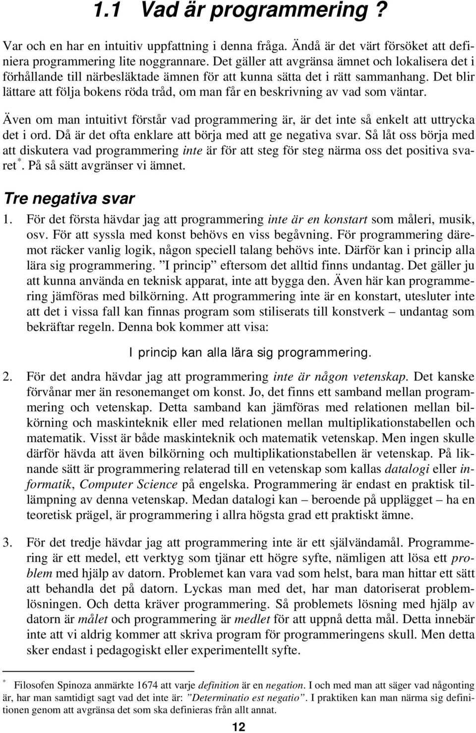 Det blir lättare att följa bokens röda tråd, om man får en beskrivning av vad som väntar. Även om man intuitivt förstår vad programmering är, är det inte så enkelt att uttrycka det i ord.