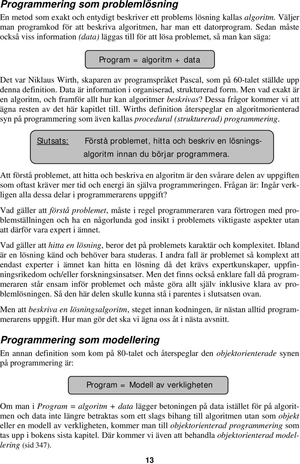 ställde upp denna definition. Data är information i organiserad, strukturerad form. Men vad exakt är en algoritm, och framför allt hur kan algoritmer beskrivas?