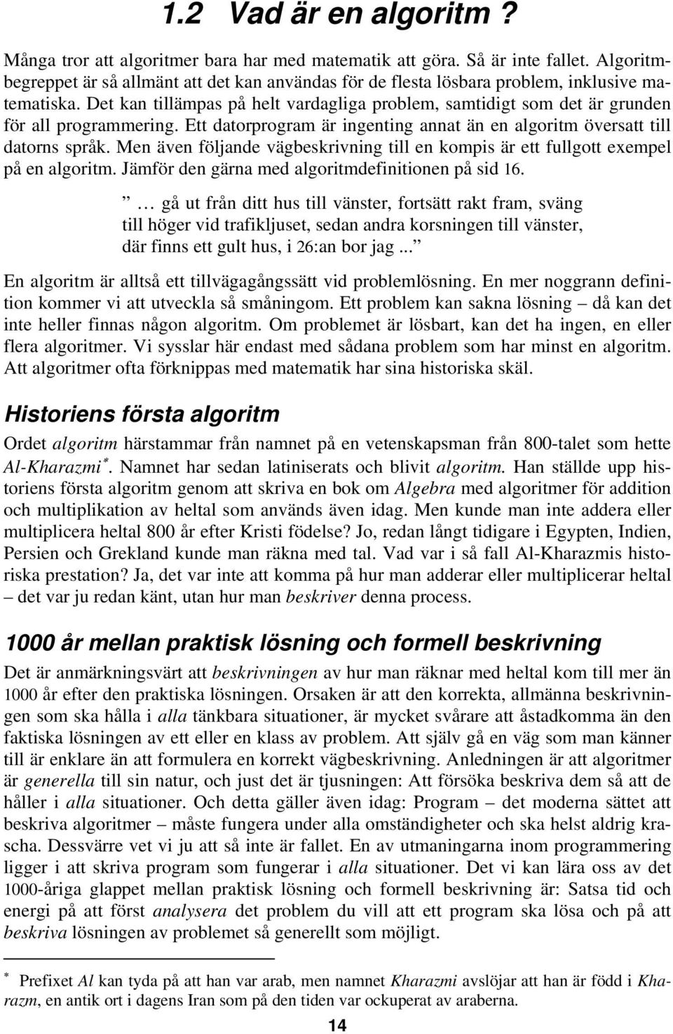 Det kan tillämpas på helt vardagliga problem, samtidigt som det är grunden för all programmering. Ett datorprogram är ingenting annat än en algoritm översatt till datorns språk.