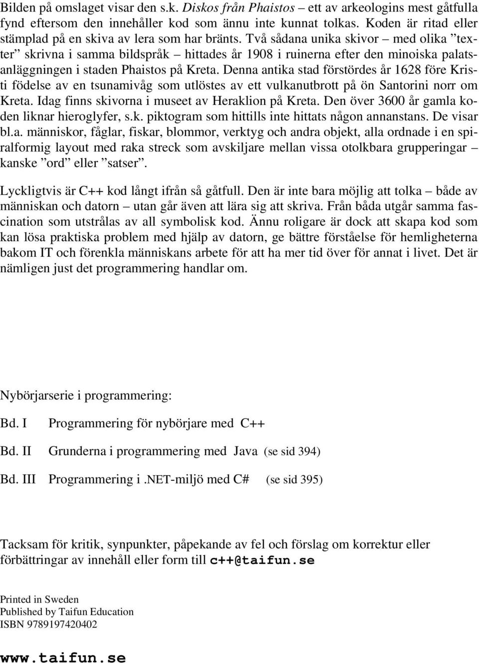 Två sådana unika skivor med olika texter skrivna i samma bildspråk hittades år 1908 i ruinerna efter den minoiska palatsanläggningen i staden Phaistos på Kreta.