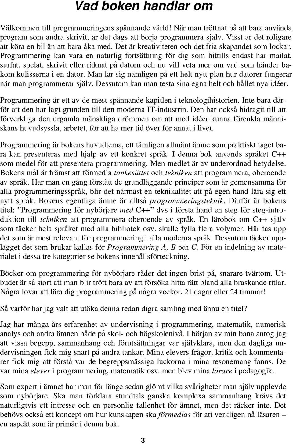 Programmering kan vara en naturlig fortsättning för dig som hittills endast har mailat, surfat, spelat, skrivit eller räknat på datorn och nu vill veta mer om vad som händer bakom kulisserna i en