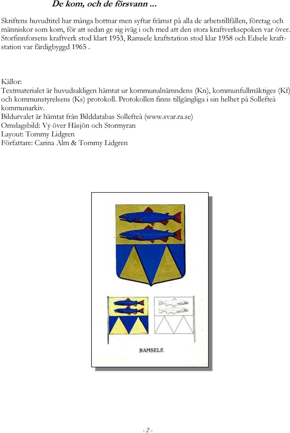 kraftverksepoken var över. Storfinnforsens kraftverk stod klart 1953, Ramsele kraftstation stod klar 1958 och Edsele kraftstation var färdigbyggd 1965.