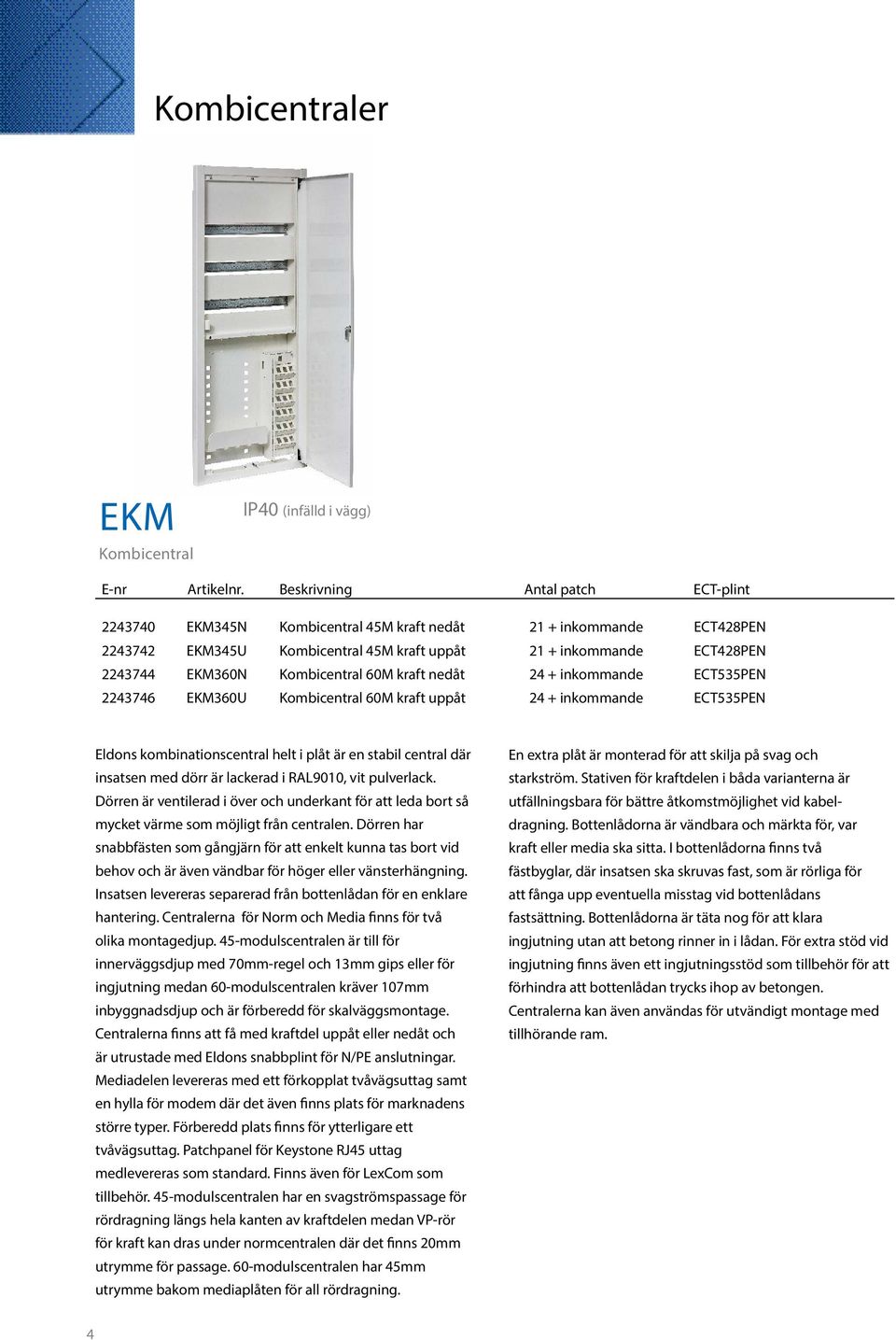 Kombicentral 60M kraft nedåt 24 + inkommande ECT535PEN 2243746 EKM360U Kombicentral 60M kraft uppåt 24 + inkommande ECT535PEN Eldons kombinationscentral helt i plåt är en stabil central där insatsen