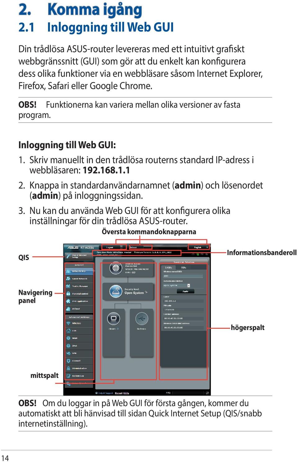 Internet Explorer, Firefox, Safari eller Google Chrome. OBS! Funktionerna kan variera mellan olika versioner av fasta program. Inloggning till Web GUI: 1.