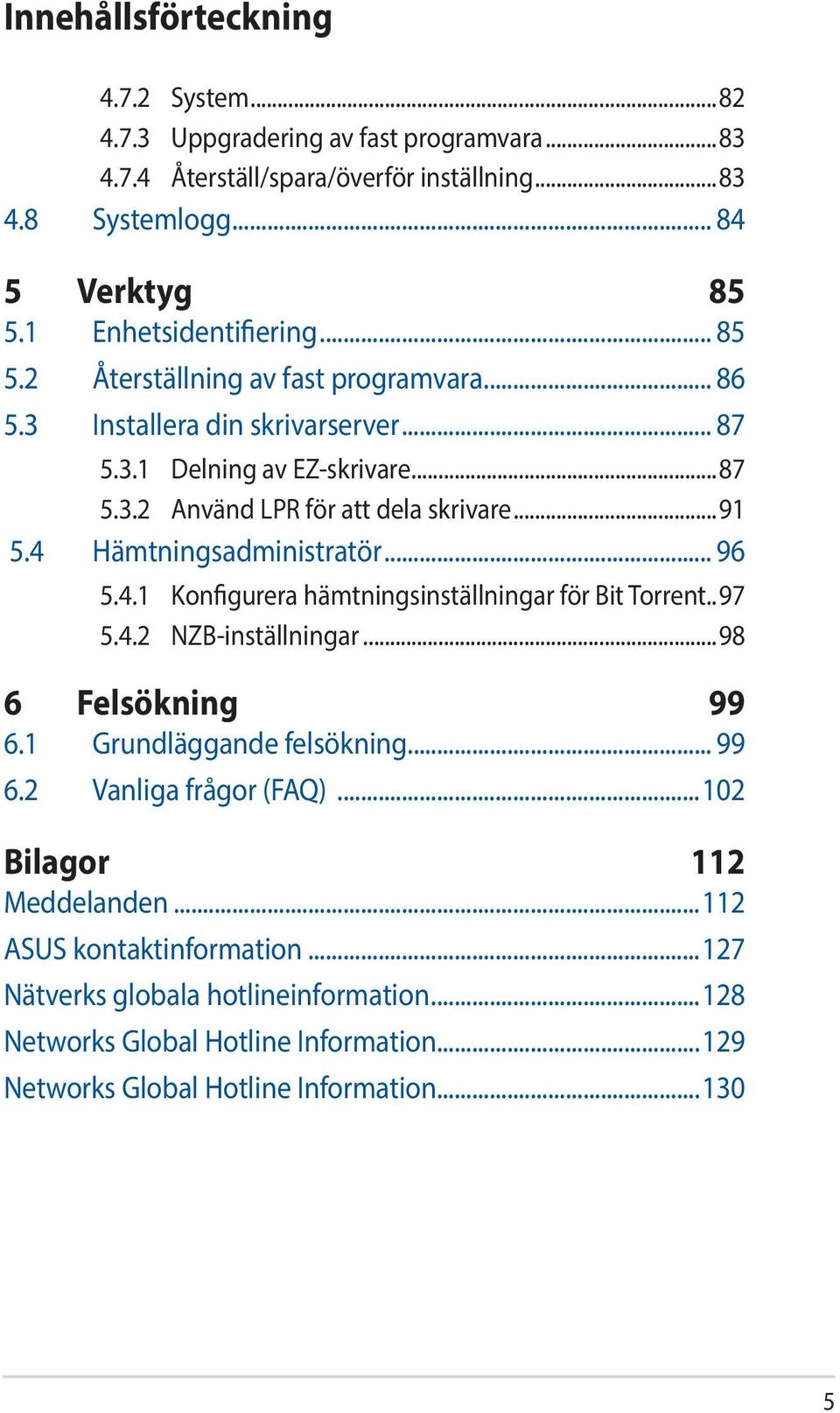 ..91 5.4 Hämtningsadministratör... 96 5.4.1 Konfigurera hämtningsinställningar för Bit Torrent..97 5.4.2 NZB-inställningar...98 6 Felsökning 99 6.1 Grundläggande felsökning... 99 6.2 Vanliga frågor (FAQ).