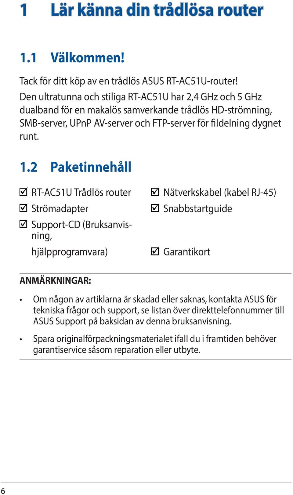 2 Paketinnehåll RT-AC51U Trådlös router Strömadapter Support-CD (Bruksanvisning, hjälpprogramvara) Nätverkskabel (kabel RJ-45) Snabbstartguide Garantikort ANMÄRKNINGAR: Om någon av