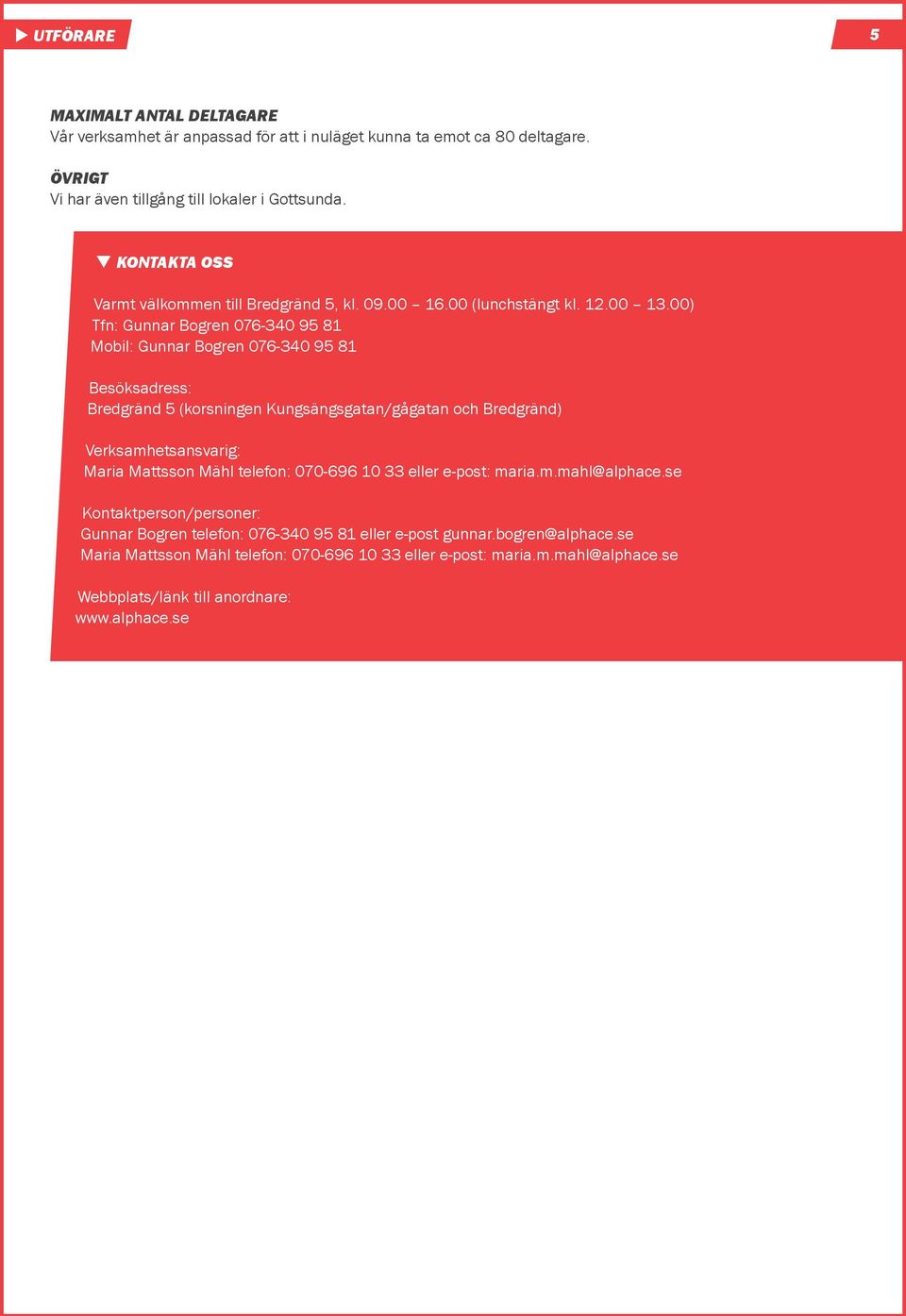 00) Tfn: Gunnar Bogren 076-340 95 81 Mobil: Gunnar Bogren 076-340 95 81 Bredgränd 5 (korsningen Kungsängsgatan/gågatan och Bredgränd) Verksamhetsansvarig: Maria