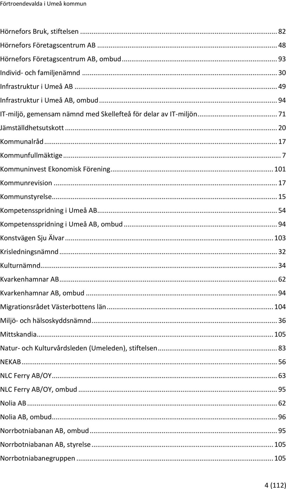 .. 7 Kommuninvest Ekonomisk Förening... 101 Kommunrevision... 17 Kommunstyrelse... 15 Kompetensspridning i Umeå AB... 54 Kompetensspridning i Umeå AB, ombud... 94 Konstvägen Sju Älvar.