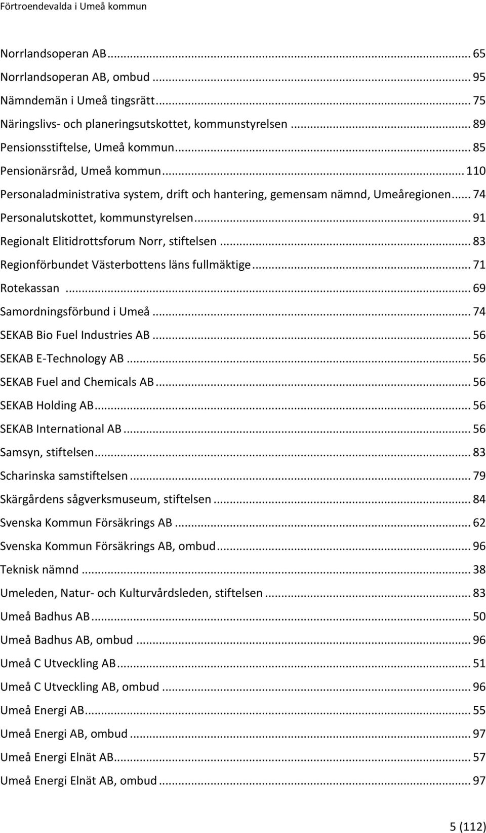 .. 91 Regionalt Elitidrottsforum Norr, stiftelsen... 83 Regionförbundet Västerbottens läns fullmäktige... 71 Rotekassan... 69 Samordningsförbund i Umeå... 74 SEKAB Bio Fuel Industries AB.