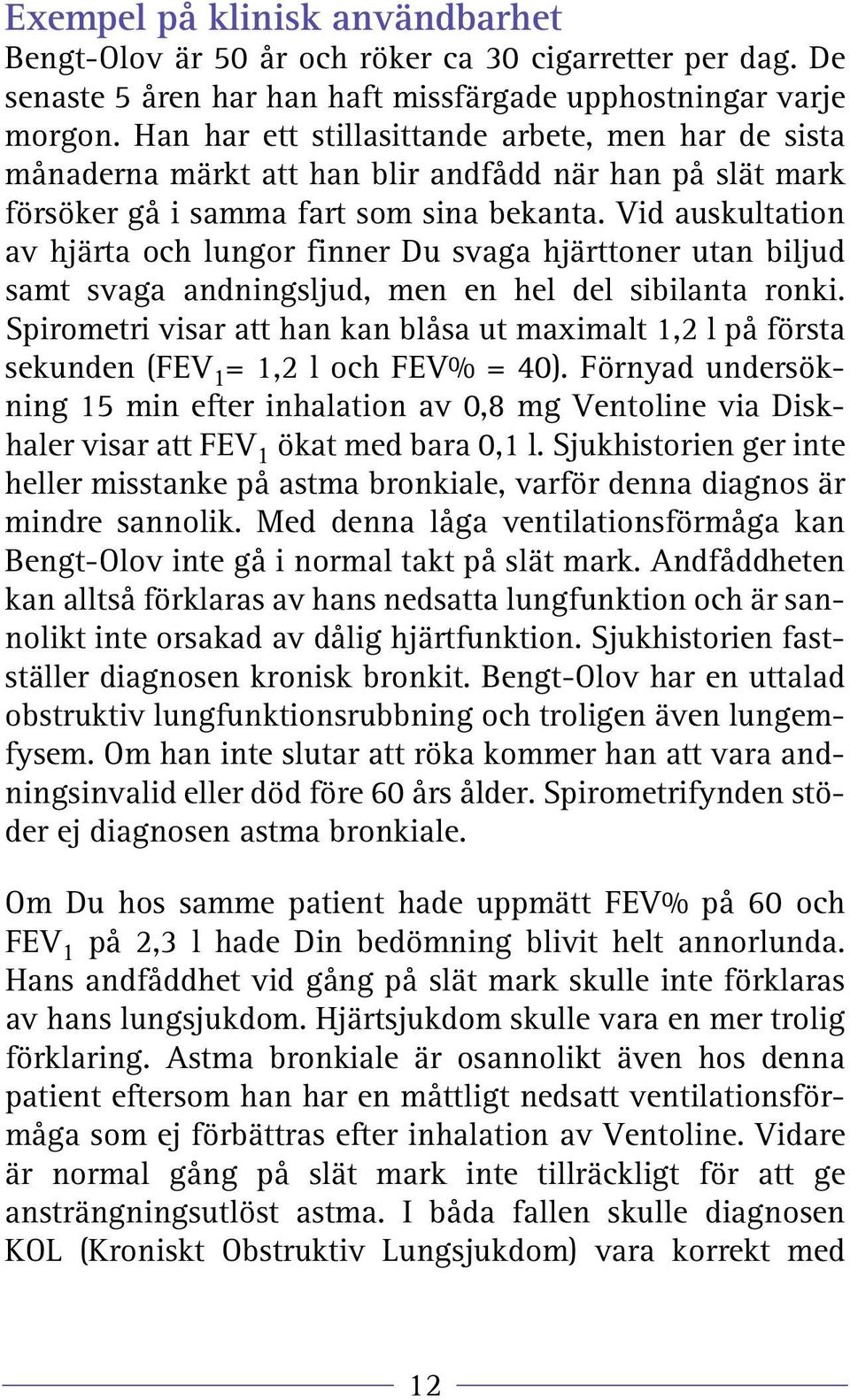 Vid auskultation av hjärta och lungor finner Du svaga hjärttoner utan biljud samt svaga andningsljud, men en hel del sibilanta ronki.