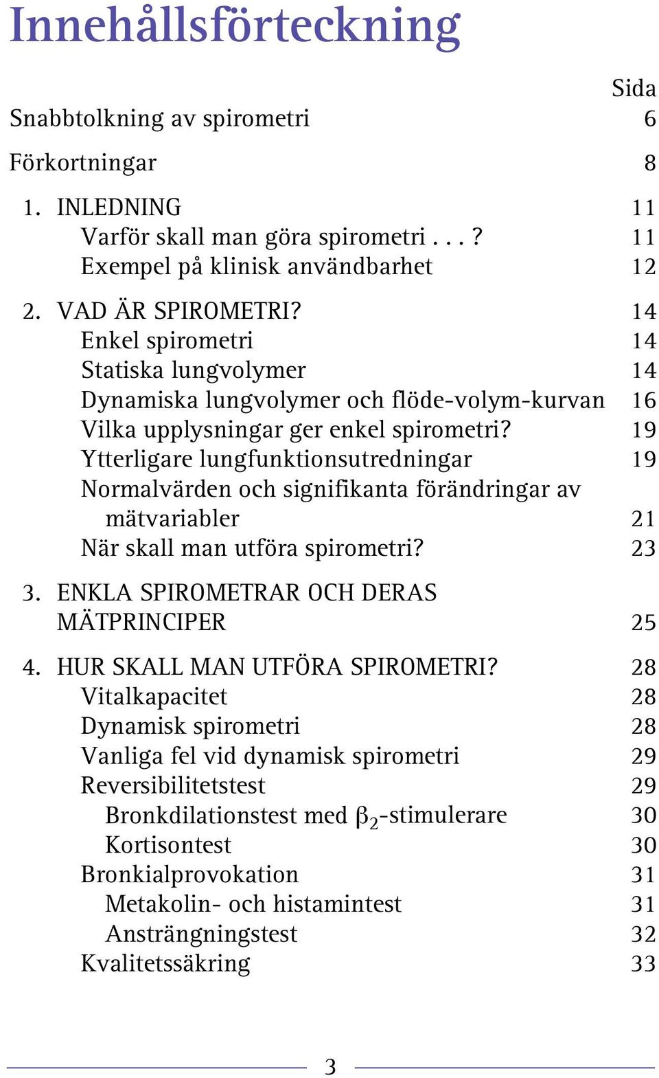 19 Ytterligare lungfunktionsutredningar 19 Normalvärden och signifikanta förändringar av mätvariabler 21 När skall man utföra spirometri? 23 3. ENKLA SPIROMETRAR OCH DERAS MÄTPRINCIPER 25 4.