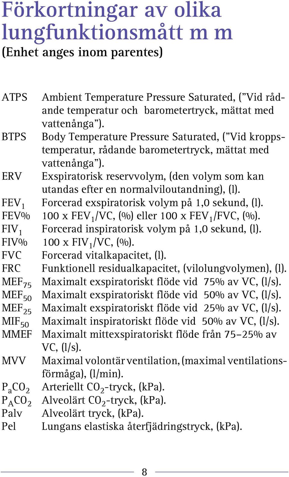 ERV Exspiratorisk reservvolym, (den volym som kan utandas efter en normalviloutandning), (l). FEV 1 Forcerad exspiratorisk volym på 1,0 sekund, (l).