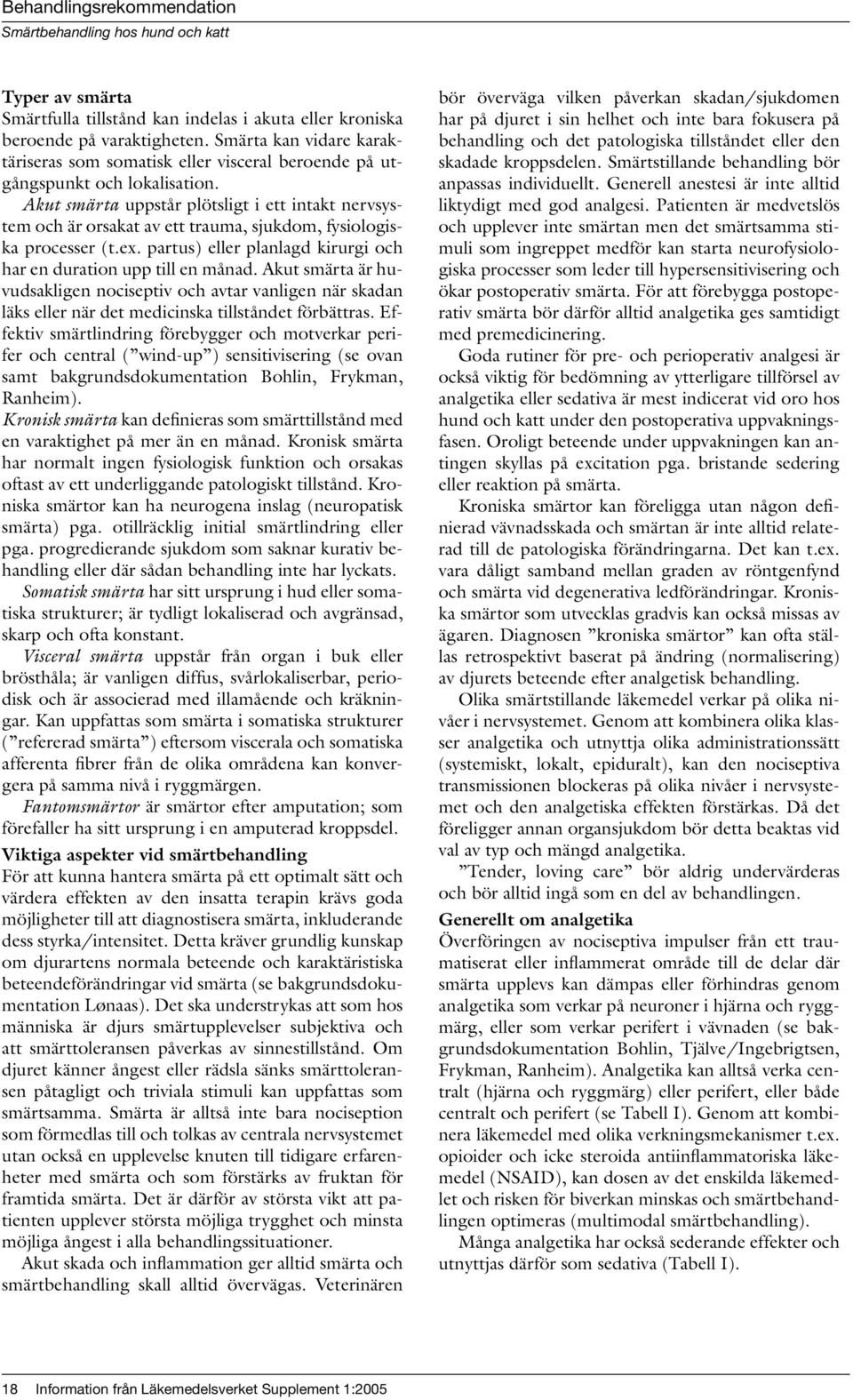 Akut smärta uppstår plötsligt i ett intakt nervsystem och är orsakat av ett trauma, sjukdom, fysiologiska processer (t.ex. partus) eller planlagd kirurgi och har en duration upp till en månad.