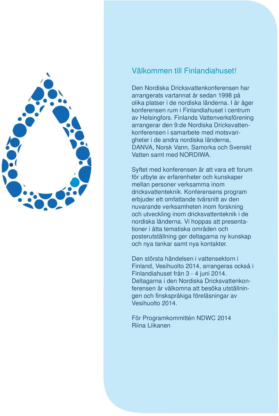 Finlands Vattenverksförening arrangerar den 9:de Nordiska Dricksvattenkonferensen i samarbete med motsvarigheter i de andra nordiska länderna, DANVA, Norsk Vann, Samorka och Svenskt Vatten samt med