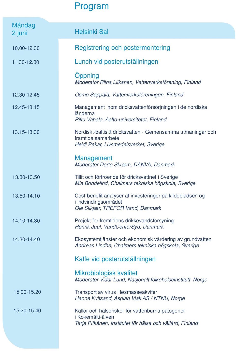 30 Osmo Seppälä, Vattenverksföreningen, Finland Management inom dricksvattenförsörjningen i de nordiska länderna Riku Vahala, Aalto-universitetet, Finland Nordiskt-baltiskt dricksvatten - Gemensamma