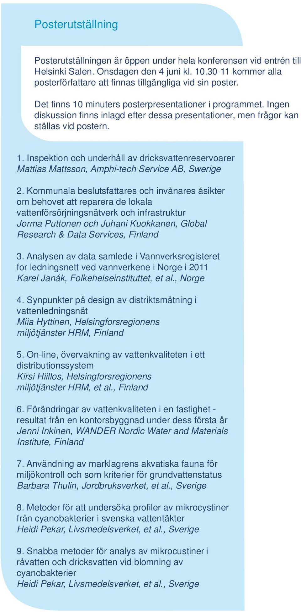 Ingen diskussion finns inlagd efter dessa presentationer, men frågor kan ställas vid postern. 1. Inspektion och underhåll av dricksvattenreservoarer Mattias Mattsson, Amphi-tech Service AB, Swerige 2.