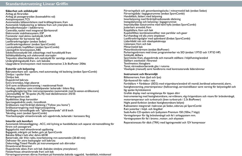 nackskydd, SAHR Fästpunkter för barnstolar bak Lastförankringsöglor (endast Sedan) Lastförankringsskenor (endast SportCombi) Lastskyddsnät, hopfällbart (endast SportCombi) Låsningsfritt bromssystem,
