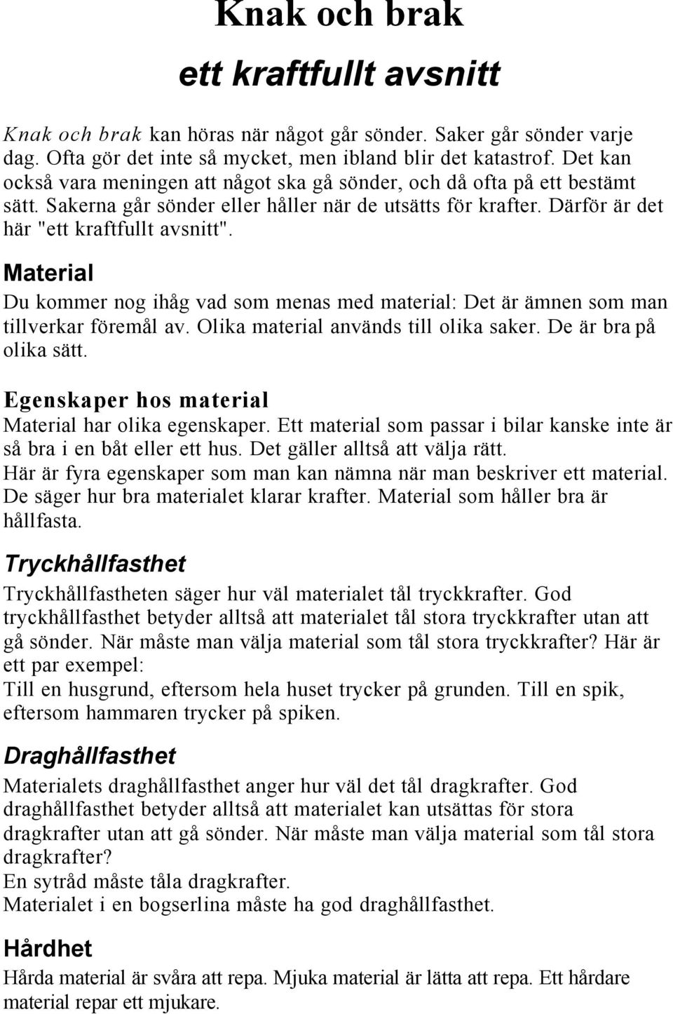 Material Du kommer nog ihåg vad som menas med material: Det är ämnen som man tillverkar föremål av. Olika material används till olika saker. De är bra på olika sätt.