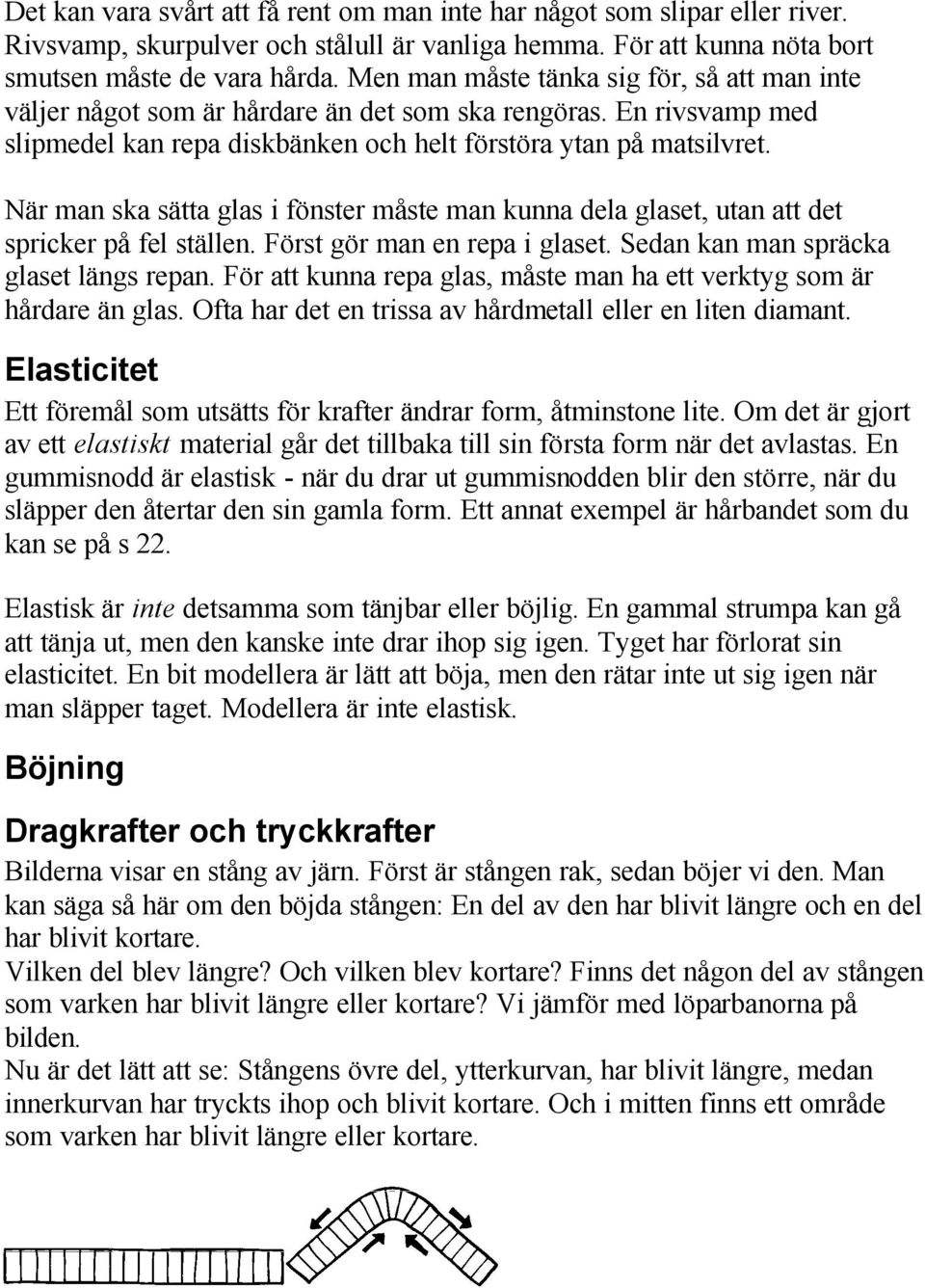 När man ska sätta glas i fönster måste man kunna dela glaset, utan att det spricker på fel ställen. Först gör man en repa i glaset. Sedan kan man spräcka glaset längs repan.