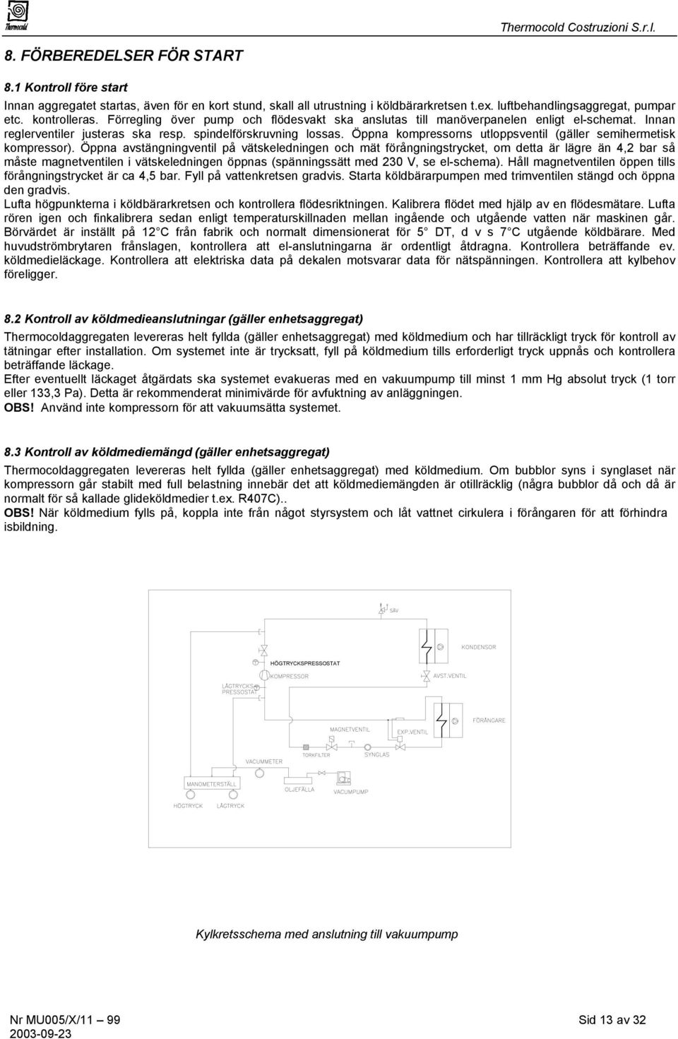 Öppna kompressorns utloppsventil (gäller semihermetisk kompressor).