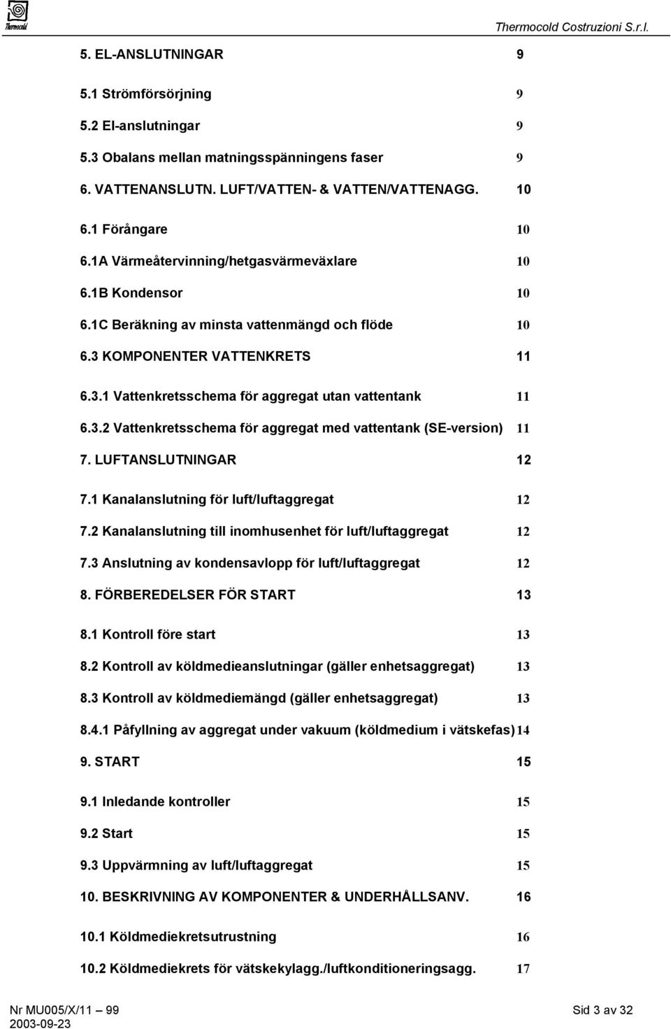 3.2 Vattenkretsschema för aggregat med vattentank (SE-version) 11 7. LUFTANSLUTNINGAR 12 7.1 Kanalanslutning för luft/luftaggregat 12 7.2 Kanalanslutning till inomhusenhet för luft/luftaggregat 12 7.