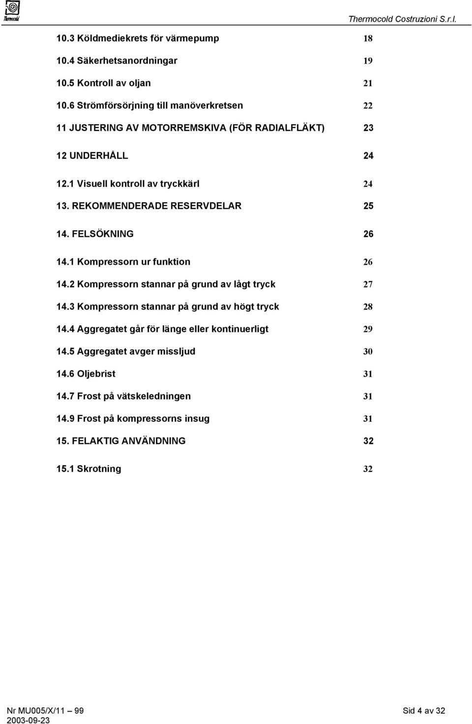 REKOMMENDERADE RESERVDELAR 25 14. FELSÖKNING 26 14.1 Kompressorn ur funktion 26 14.2 Kompressorn stannar på grund av lågt tryck 27 14.