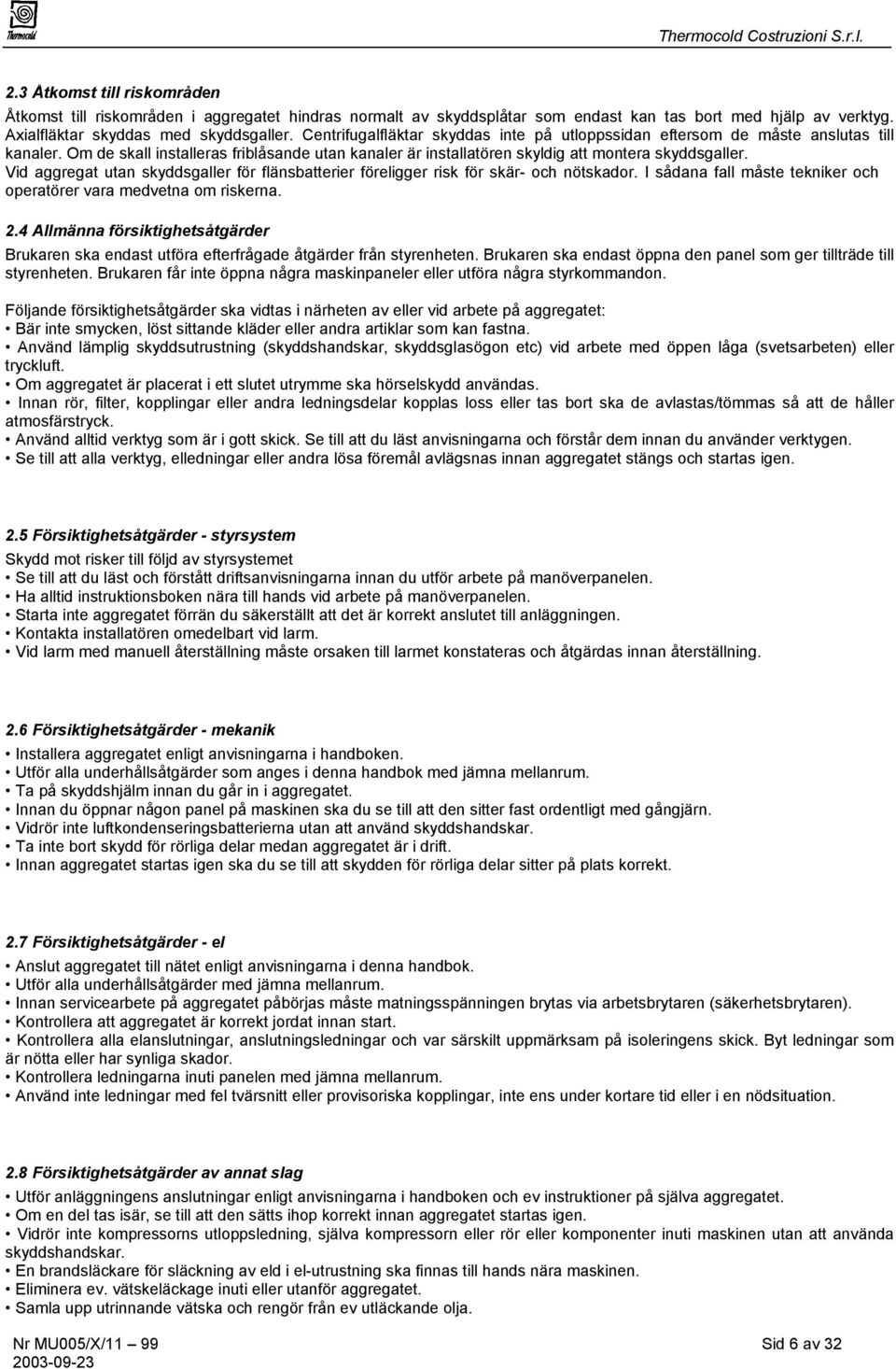 Vid aggregat utan skyddsgaller för flänsbatterier föreligger risk för skär- och nötskador. I sådana fall måste tekniker och operatörer vara medvetna om riskerna. 2.