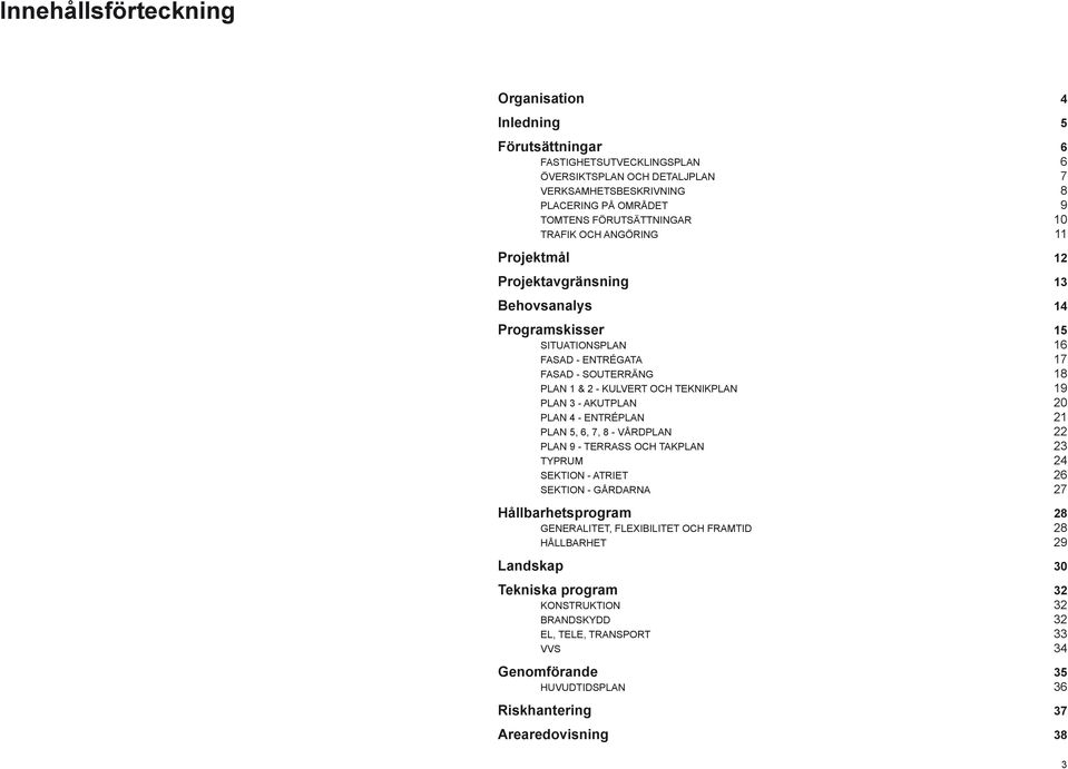 PLAN 3 - AKUTPLAN 20 PLAN 4 - ENTRÉPLAN 21 PLAN 5, 6, 7, 8 - VÅRDPLAN 22 PLAN 9 - TERRASS OCH TAKPLAN 23 TYPRUM 24 SEKTION - ATRIET 26 SEKTION - GÅRDARNA 27 Hållbarhetsprogram 28 GENERALITET,