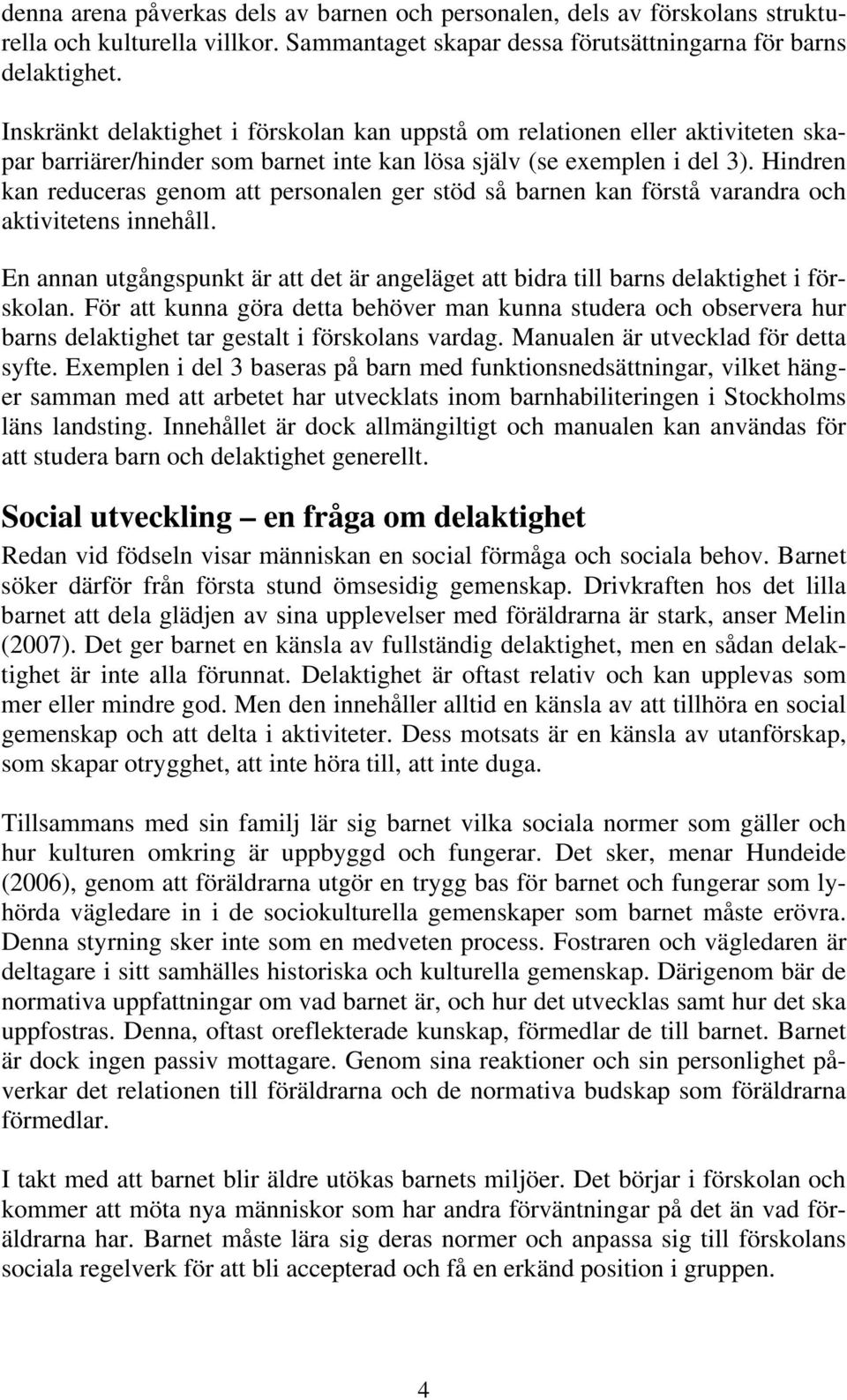 Hindren kan reduceras genom att personalen ger stöd så barnen kan förstå varandra och aktivitetens innehåll. En annan utgångspunkt är att det är angeläget att bidra till barns delaktighet i förskolan.