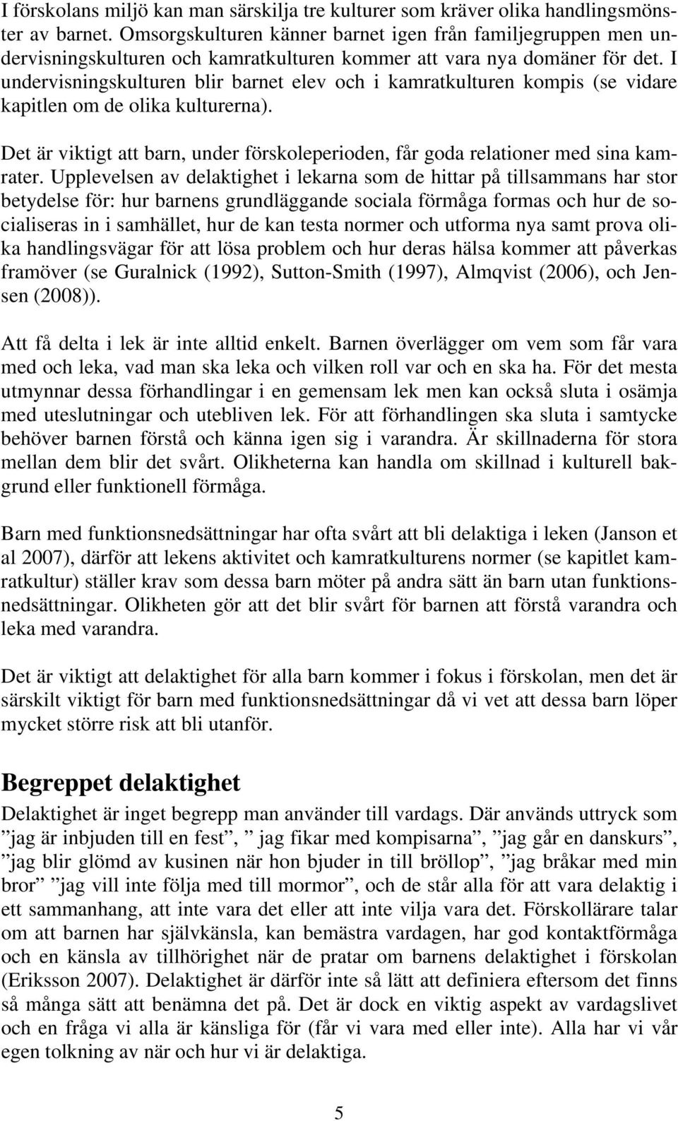 I undervisningskulturen blir barnet elev och i kamratkulturen kompis (se vidare kapitlen om de olika kulturerna).