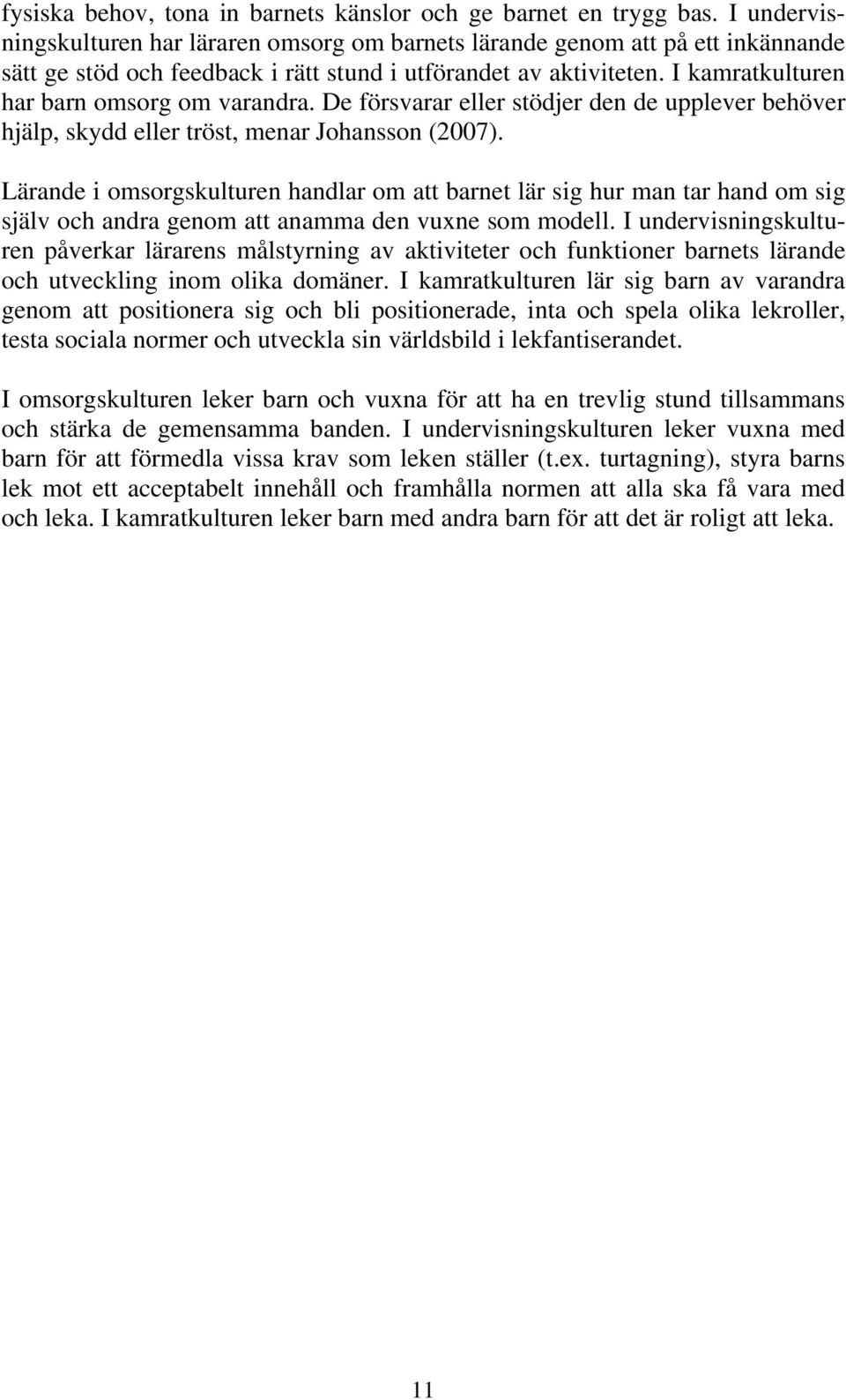 I kamratkulturen har barn omsorg om varandra. De försvarar eller stödjer den de upplever behöver hjälp, skydd eller tröst, menar Johansson (2007).