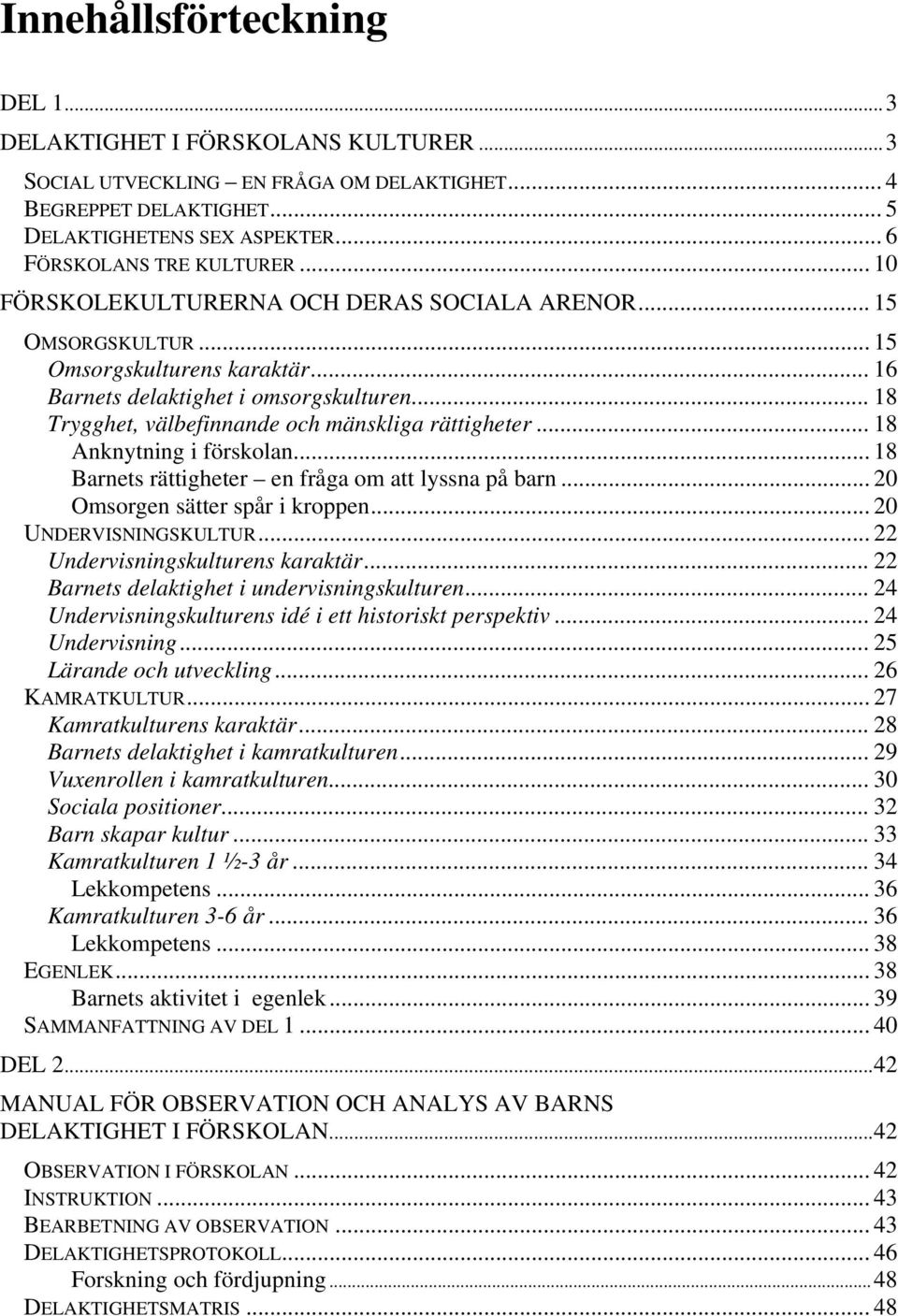 .. 18 Anknytning i förskolan... 18 Barnets rättigheter en fråga om att lyssna på barn... 20 Omsorgen sätter spår i kroppen... 20 UNDERVISNINGSKULTUR... 22 Undervisningskulturens karaktär.