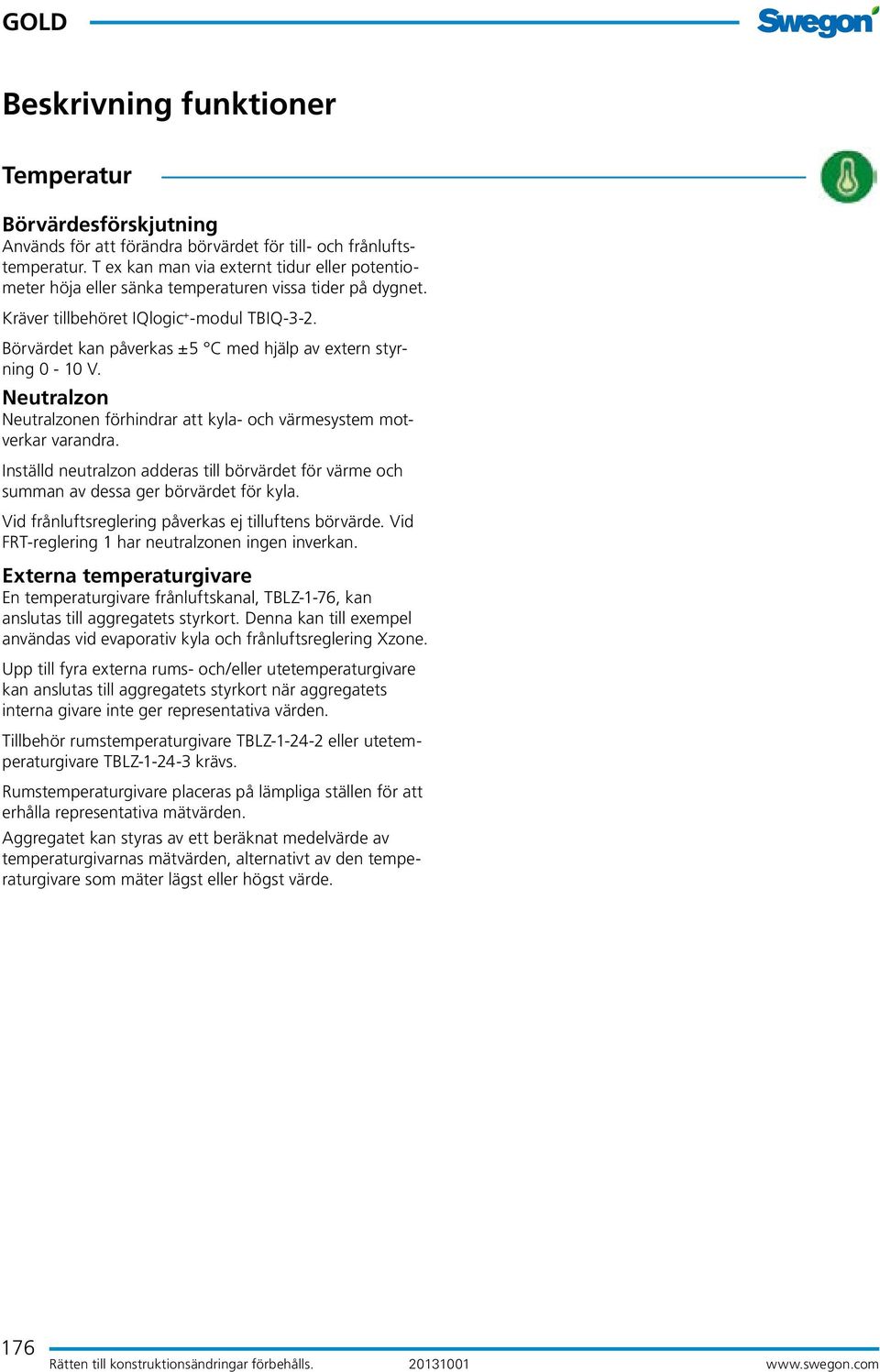 Börvärdet kan påverkas ±5 C med hjälp av extern styrning 0-10 V. Neutralzon Neutralzonen förhindrar att kyla- och värmesystem motverkar varandra.