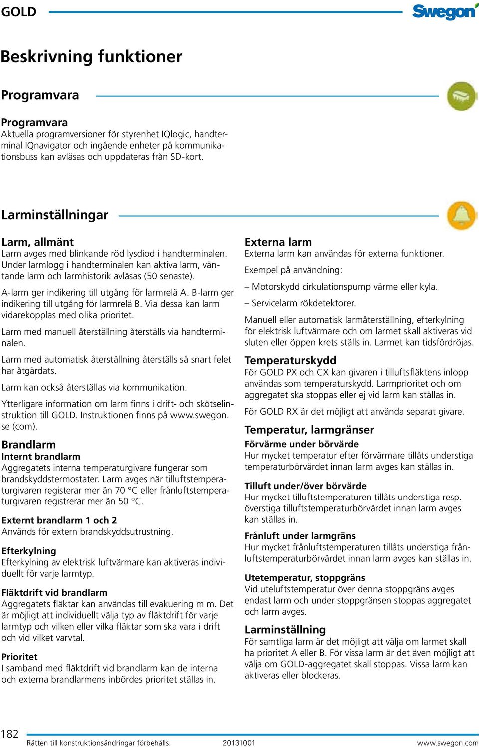 A-larm ger indikering till utgång för larmrelä A. B-larm ger indikering till utgång för larmrelä B. Via dessa kan larm vidarekopplas med olika prioritet.