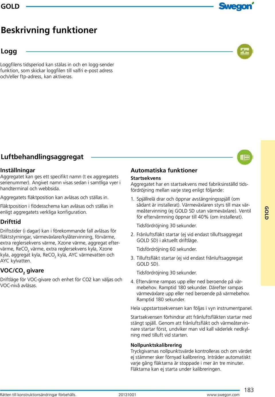Aggregatets fläktposition kan avläsas och ställas in. Fläktposition i flödesschema kan avläsas och ställas in enligt aggregatets verkliga konfiguration.