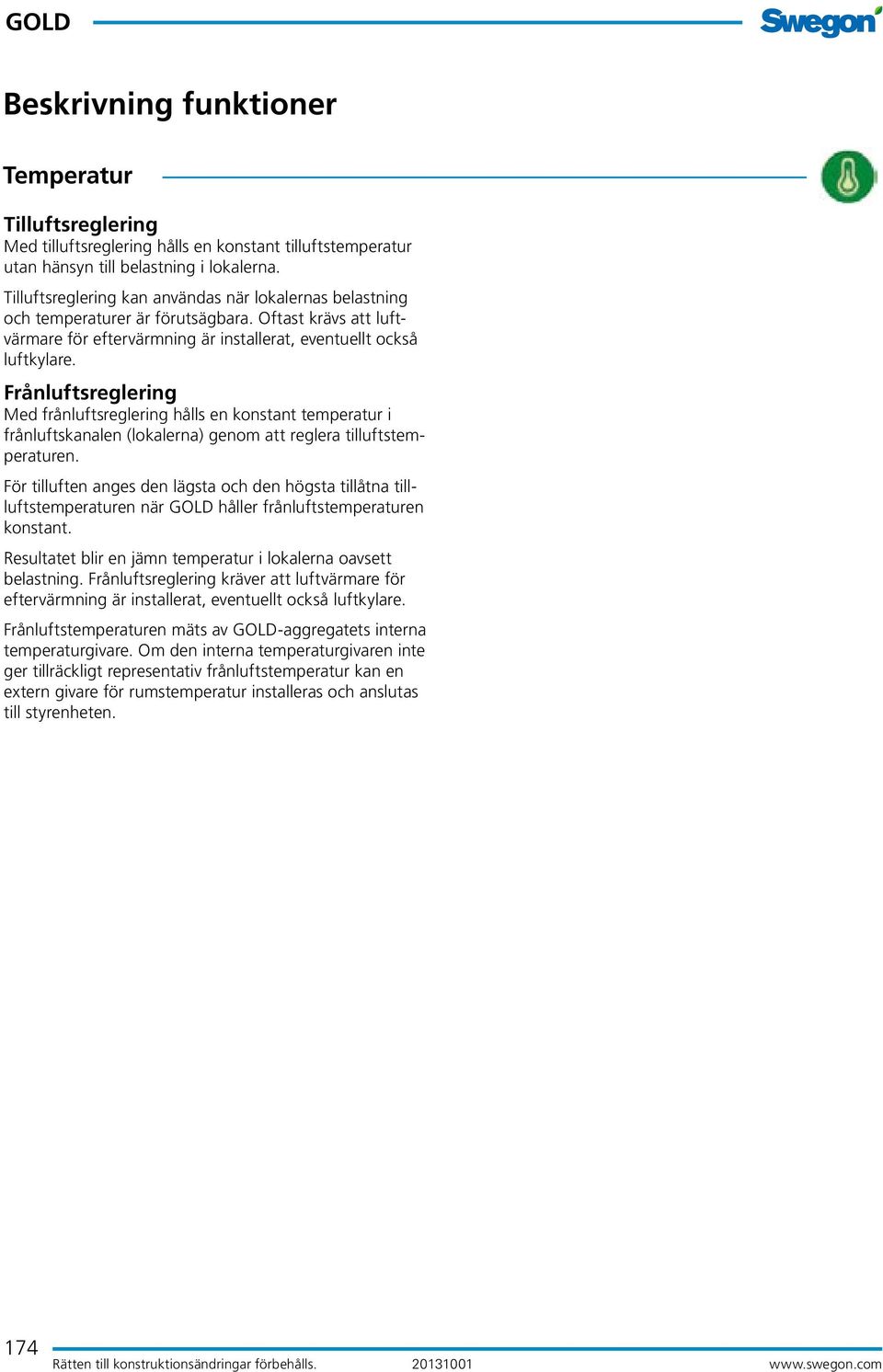 Frånluftsreglering Med frånluftsreglering hålls en konstant temperatur i från luftskanalen (lokalerna) genom att reglera tilluftstemperaturen.