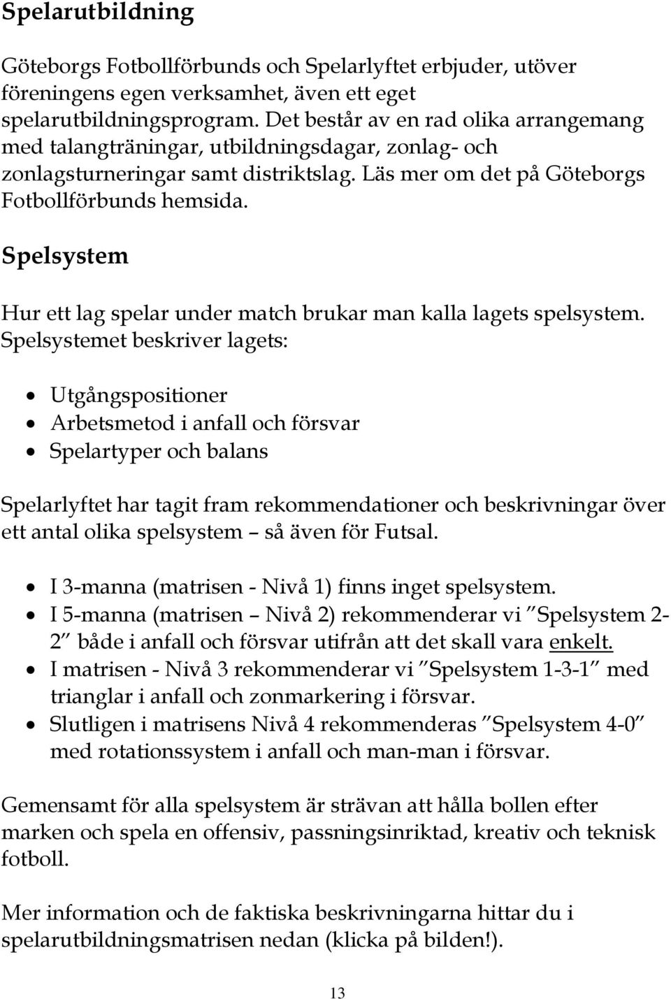 Spelsystem Hur ett lag spelar under match brukar man kalla lagets spelsystem.