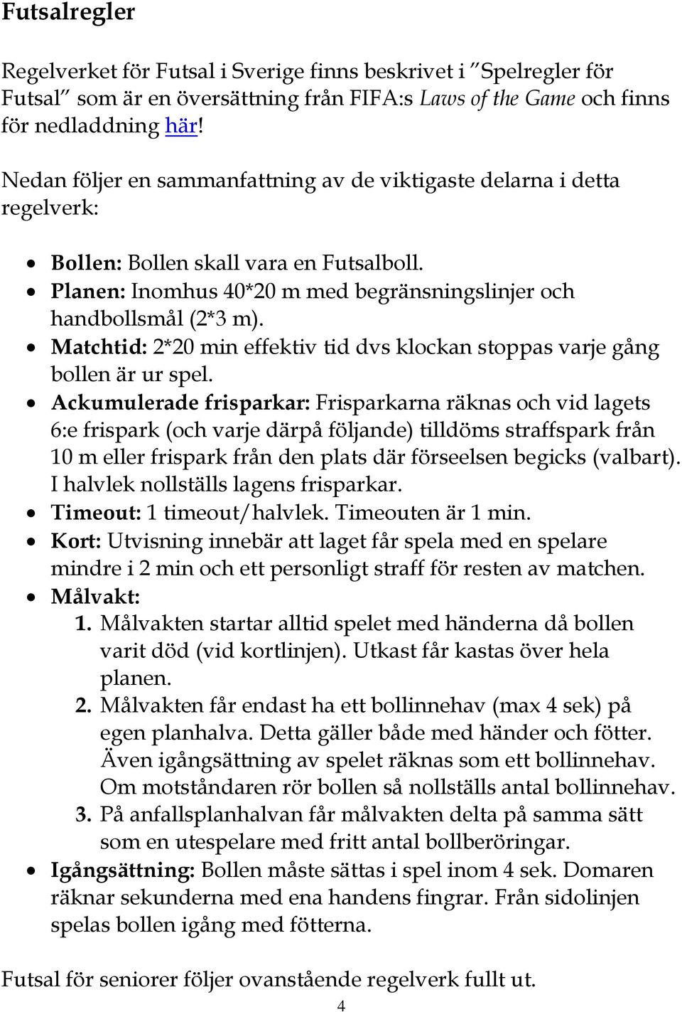 Matchtid: 2*20 min effektiv tid dvs klockan stoppas varje gång bollen är ur spel.