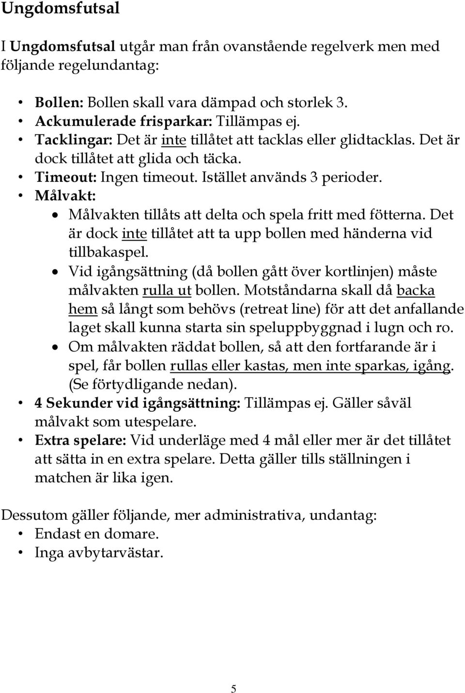 Målvakt: Målvakten tillåts att delta och spela fritt med fötterna. Det är dock inte tillåtet att ta upp bollen med händerna vid tillbakaspel.