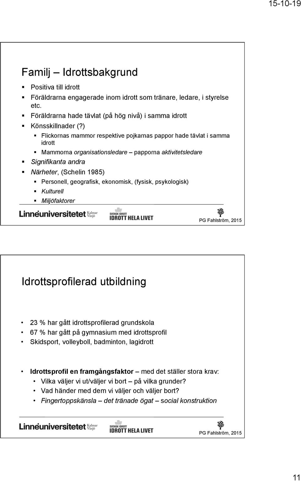 ekonomisk, (fysisk, psykologisk) Kulturell Miljöfaktorer Idrottsprofilerad utbildning 23 % har gått idrottsprofilerad grundskola 67 % har gått på gymnasium med idrottsprofil Skidsport, volleyboll,