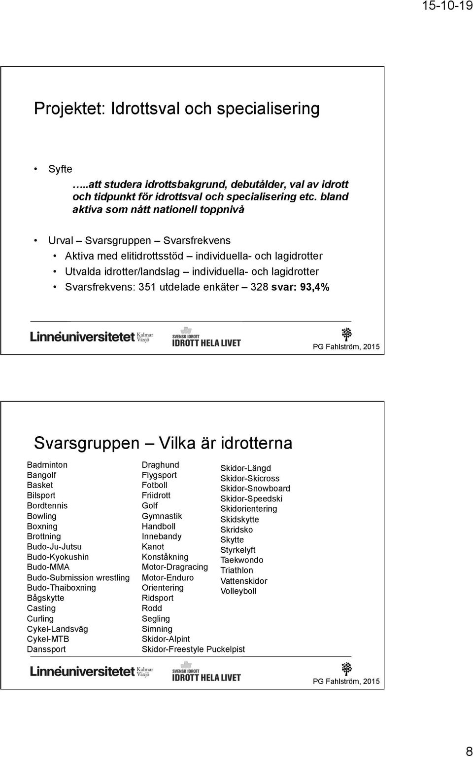 Svarsfrekvens: 351 utdelade enkäter 328 svar: 93,4% Svarsgruppen Vilka är idrotterna Badminton Bangolf Basket Bilsport Bordtennis Bowling Boxning Brottning Budo-Ju-Jutsu Budo-Kyokushin Budo-MMA