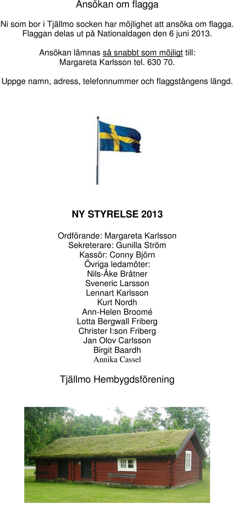 NY STYRELSE 2013 Ordförande: Margareta Karlsson Sekreterare: Gunilla Ström Kassör: Conny Björn Övriga ledamöter: Nils-Åke Bråtner Sveneric