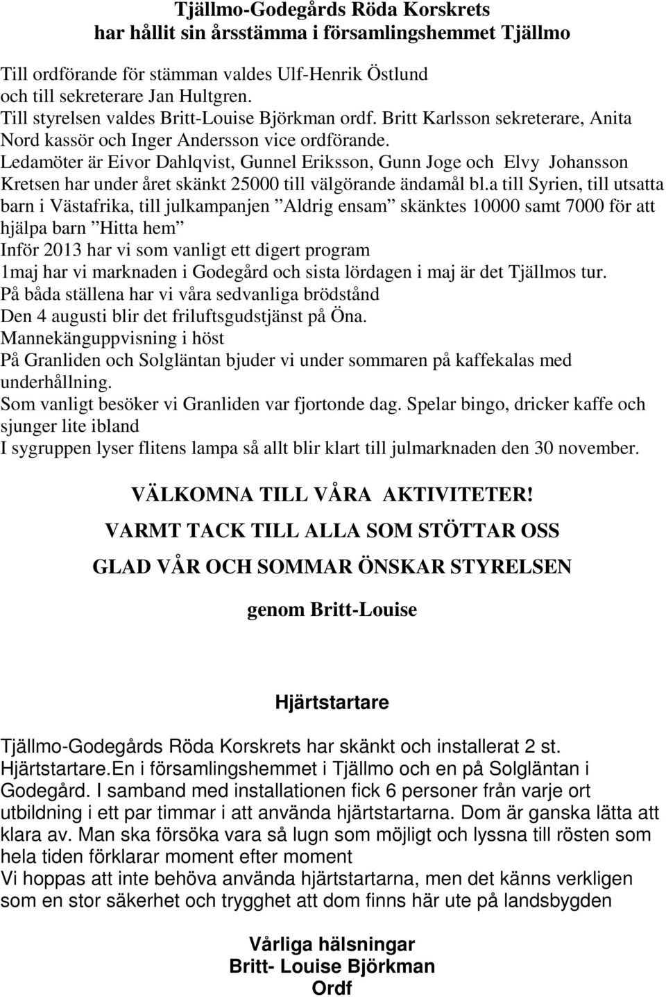 Ledamöter är Eivor Dahlqvist, Gunnel Eriksson, Gunn Joge och Elvy Johansson Kretsen har under året skänkt 25000 till välgörande ändamål bl.