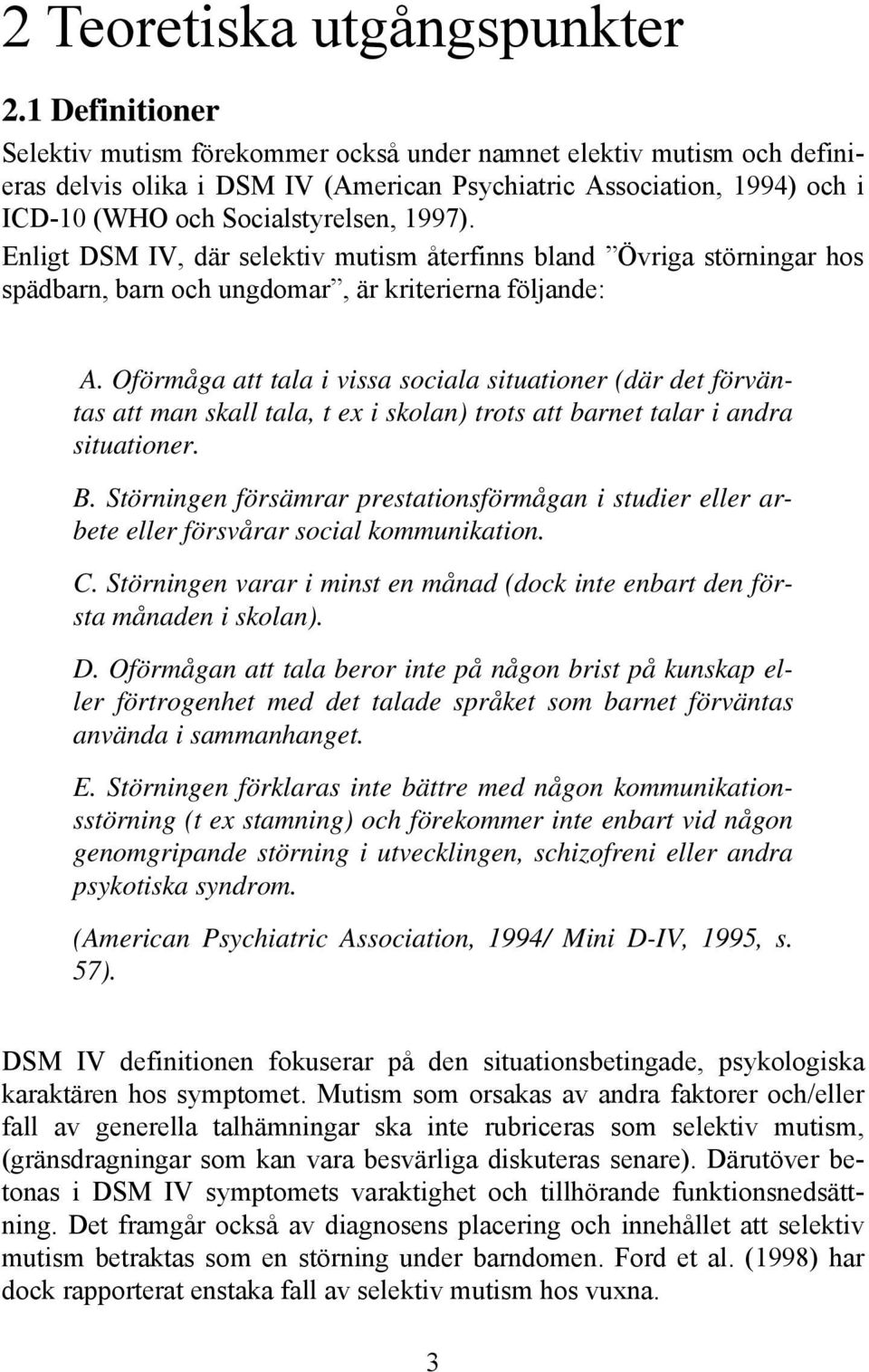 Enligt DSM IV, där selektiv mutism återfinns bland Övriga störningar hos spädbarn, barn och ungdomar, är kriterierna följande: A.