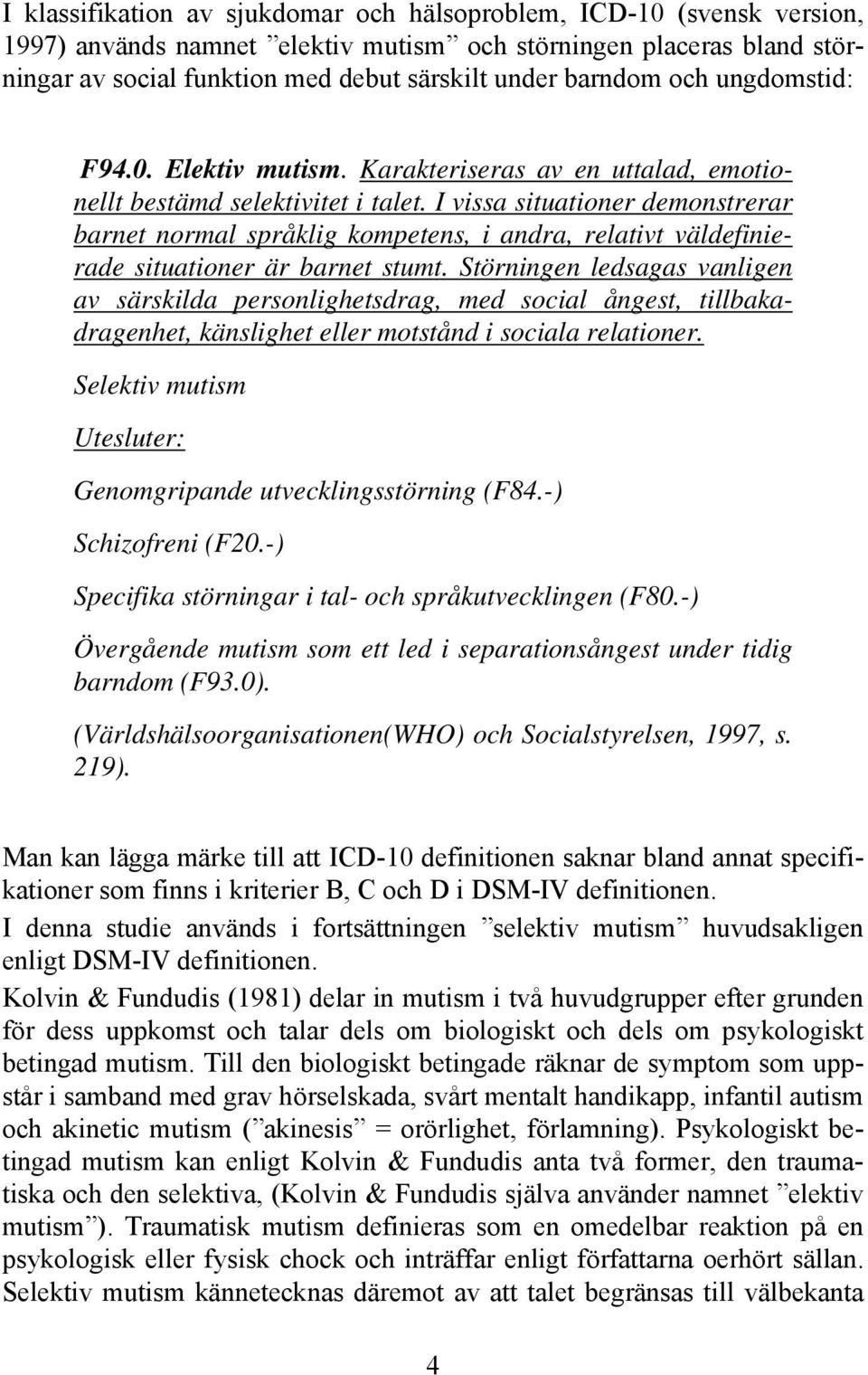 I vissa situationer demonstrerar barnet normal språklig kompetens, i andra, relativt väldefinierade situationer är barnet stumt.